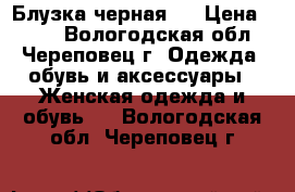 Блузка черная S › Цена ­ 600 - Вологодская обл., Череповец г. Одежда, обувь и аксессуары » Женская одежда и обувь   . Вологодская обл.,Череповец г.